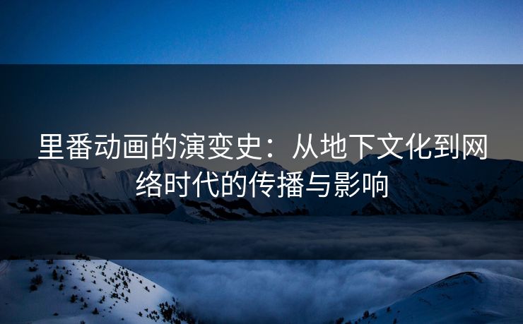 里番动画的演变史：从地下文化到网络时代的传播与影响