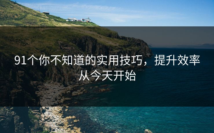 91个你不知道的实用技巧，提升效率从今天开始