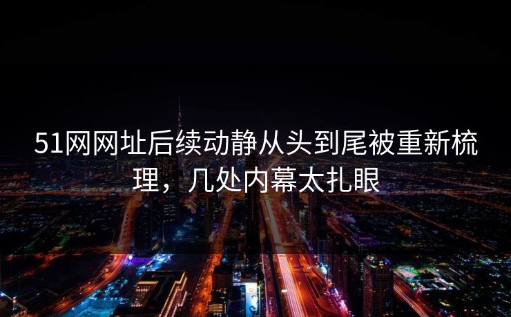51网网址后续动静从头到尾被重新梳理，几处内幕太扎眼